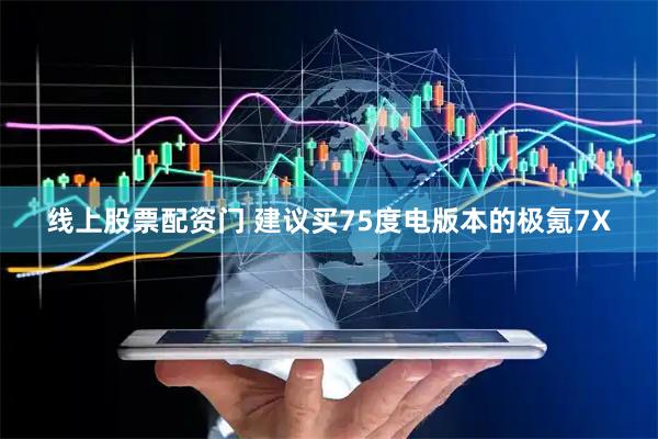 线上股票配资门 建议买75度电版本的极氪7X