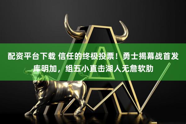 配资平台下载 信任的终极投票！勇士揭幕战首发库明加，组五小直击湖人无詹软肋