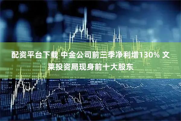 配资平台下载 中金公司前三季净利增130% 文莱投资局现身前十大股东