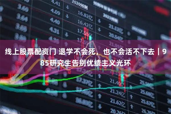 线上股票配资门 退学不会死，也不会活不下去｜985研究生告别优绩主义光环
