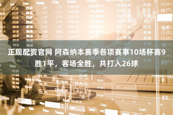 正规配资官网 阿森纳本赛季各项赛事10场杯赛9胜1平，客场全胜，共打入26球