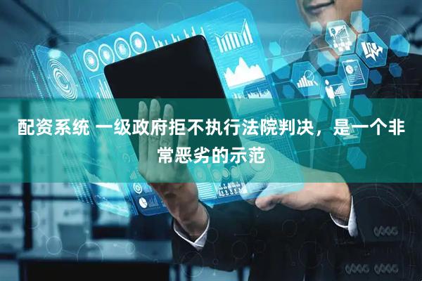 配资系统 一级政府拒不执行法院判决，是一个非常恶劣的示范