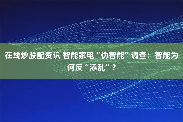 在线炒股配资识 智能家电“伪智能”调查：智能为何反“添乱”？