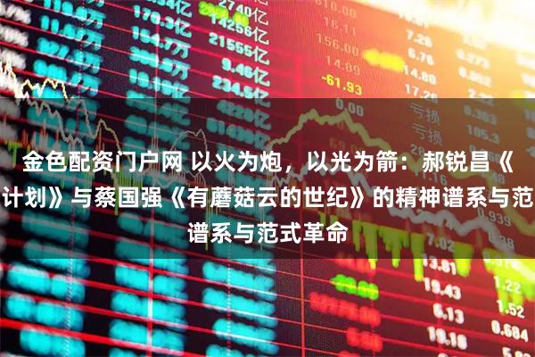 金色配资门户网 以火为炮，以光为箭：郝锐昌《反星链计划》与蔡国强《有蘑菇云的世纪》的精神谱系与范式革命