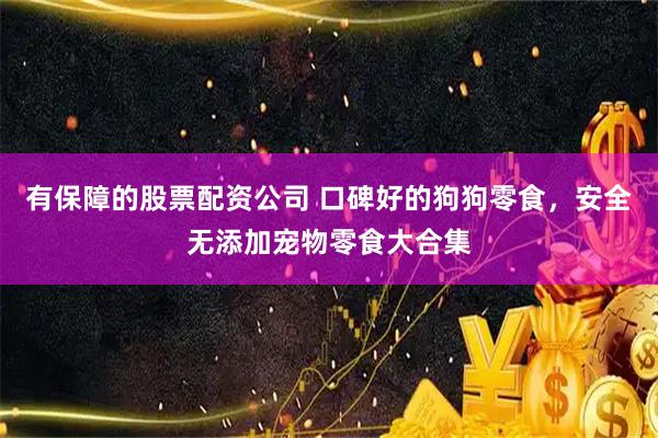 有保障的股票配资公司 口碑好的狗狗零食，安全无添加宠物零食大合集