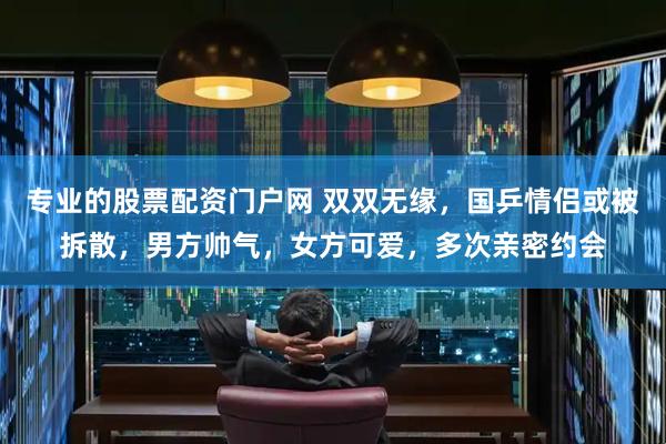 专业的股票配资门户网 双双无缘，国乒情侣或被拆散，男方帅气，女方可爱，多次亲密约会