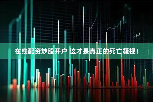 在线配资炒股开户 这才是真正的死亡凝视！