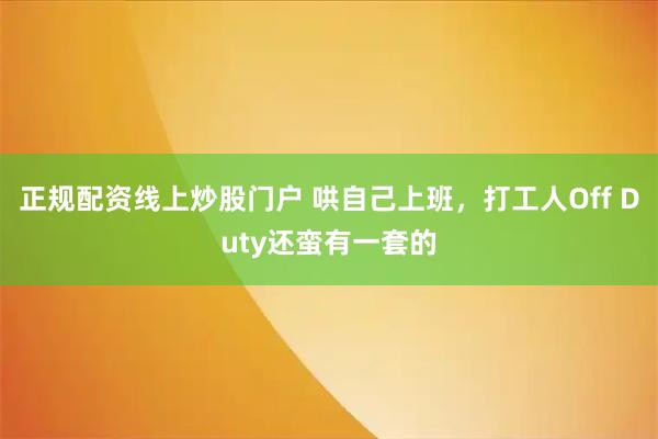 正规配资线上炒股门户 哄自己上班，打工人Off Duty还蛮有一套的