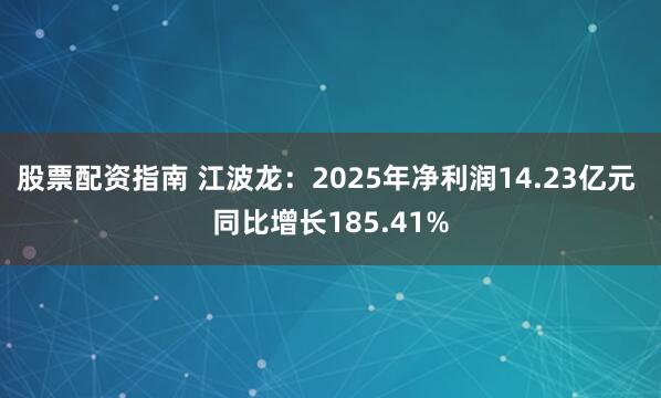 股票配资指南 江波龙：2025年净利润14.23亿元 同比增长185.41%