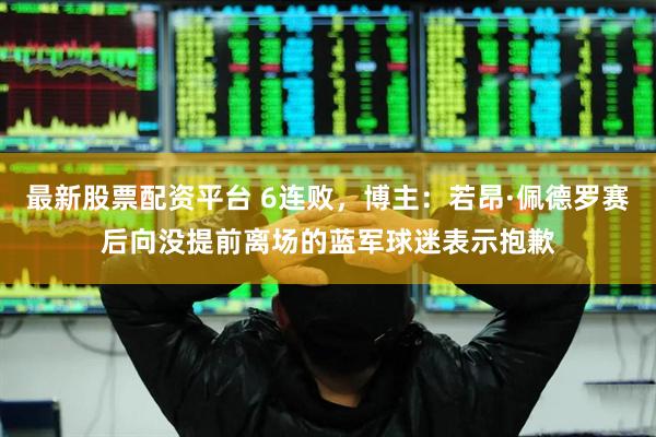 最新股票配资平台 6连败，博主：若昂·佩德罗赛后向没提前离场的蓝军球迷表示抱歉