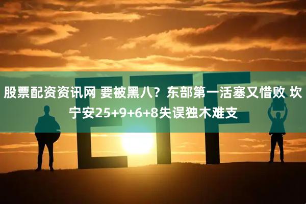 股票配资资讯网 要被黑八？东部第一活塞又惜败 坎宁安25+9+6+8失误独木难支