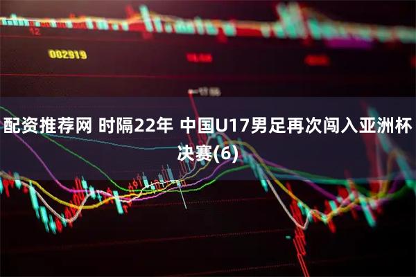 配资推荐网 时隔22年 中国U17男足再次闯入亚洲杯决赛(6)