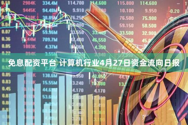 免息配资平台 计算机行业4月27日资金流向日报