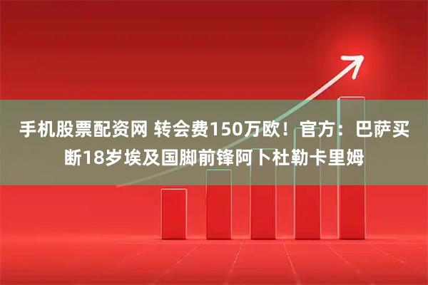 手机股票配资网 转会费150万欧！官方：巴萨买断18岁埃及国脚前锋阿卜杜勒卡里姆